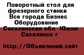 Поворотный стол для фрезерного станка. - Все города Бизнес » Оборудование   . Сахалинская обл.,Южно-Сахалинск г.